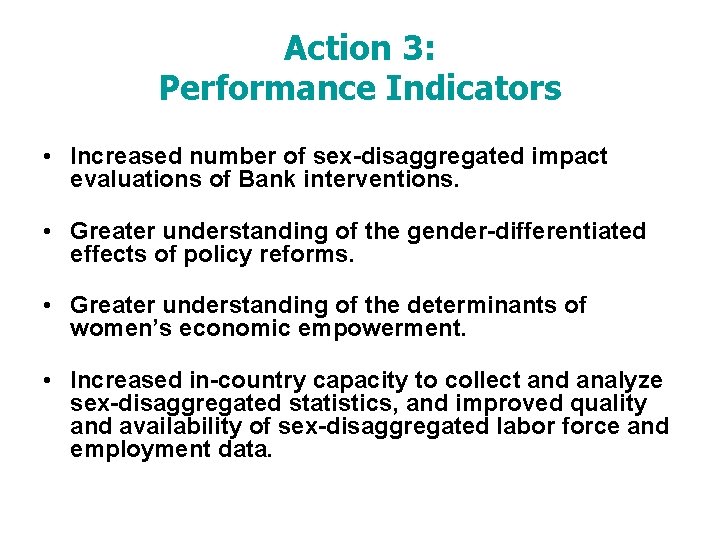 Action 3: Performance Indicators • Increased number of sex-disaggregated impact evaluations of Bank interventions.