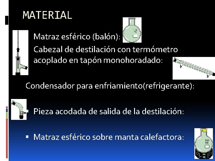 MATERIAL Matraz esférico (balón): Cabezal de destilación con termómetro acoplado en tapón monohoradado: Condensador