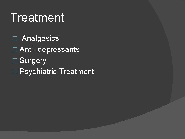 Treatment � Analgesics � Anti- depressants � Surgery � Psychiatric Treatment 