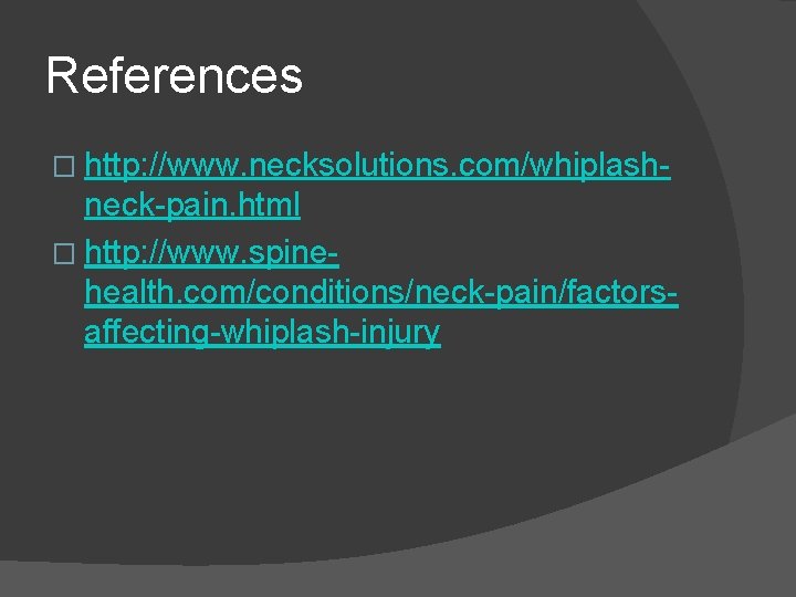References � http: //www. necksolutions. com/whiplash- neck-pain. html � http: //www. spinehealth. com/conditions/neck-pain/factorsaffecting-whiplash-injury 