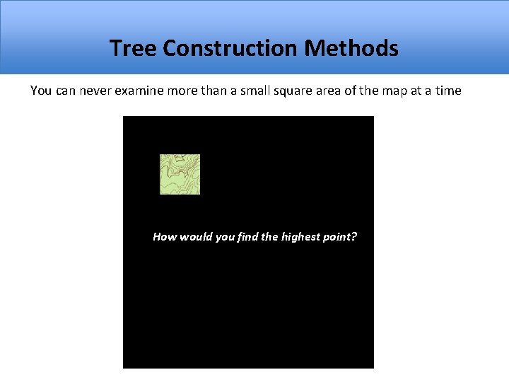 Tree Construction Methods You can never examine more than a small square area of