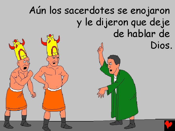 Aún los sacerdotes se enojaron y le dijeron que deje de hablar de Dios.