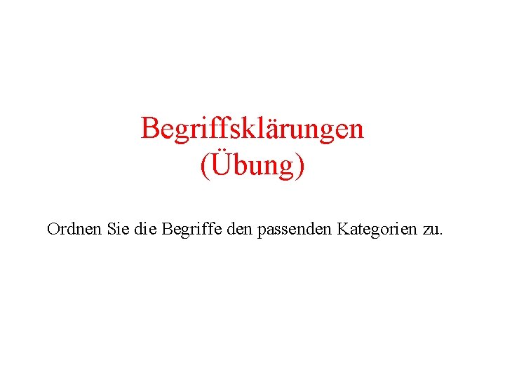 Begriffsklärungen (Übung) Ordnen Sie die Begriffe den passenden Kategorien zu. 