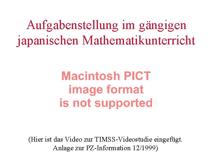 Aufgabenstellung im gängigen japanischen Mathematikunterricht (Hier ist das Video zur TIMSS-Videostudie eingefügt. Anlage zur