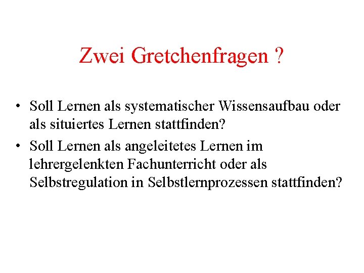 Zwei Gretchenfragen ? • Soll Lernen als systematischer Wissensaufbau oder als situiertes Lernen stattfinden?