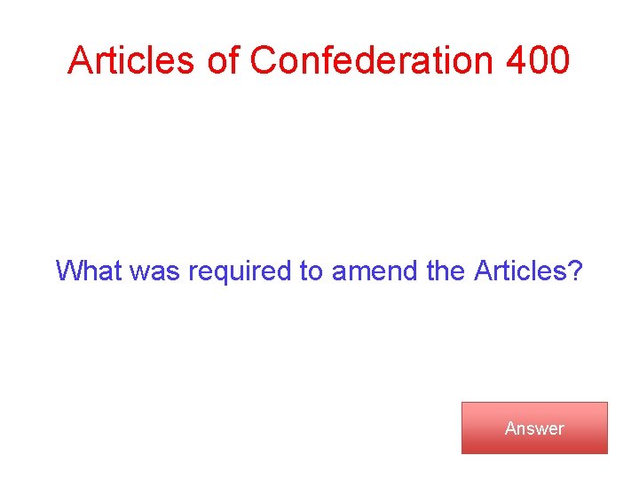 Articles of Confederation 400 What was required to amend the Articles? Answer 