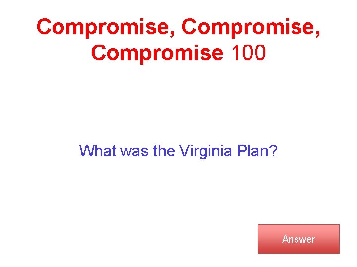 Compromise, Compromise 100 What was the Virginia Plan? Answer 