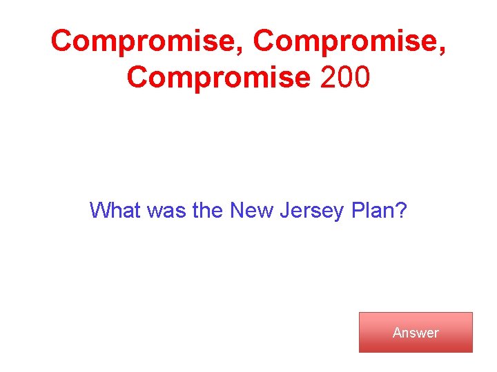 Compromise, Compromise 200 What was the New Jersey Plan? Answer 