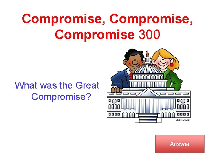Compromise, Compromise 300 What was the Great Compromise? Answer 
