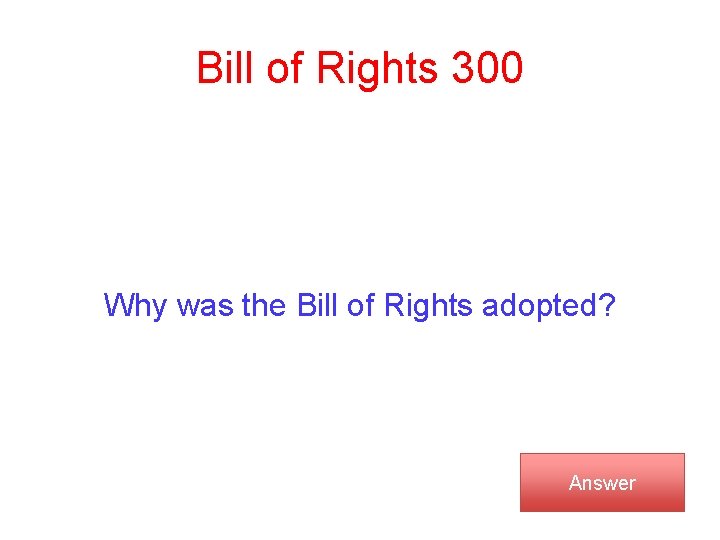 Bill of Rights 300 Why was the Bill of Rights adopted? Answer 