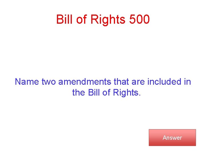 Bill of Rights 500 Name two amendments that are included in the Bill of