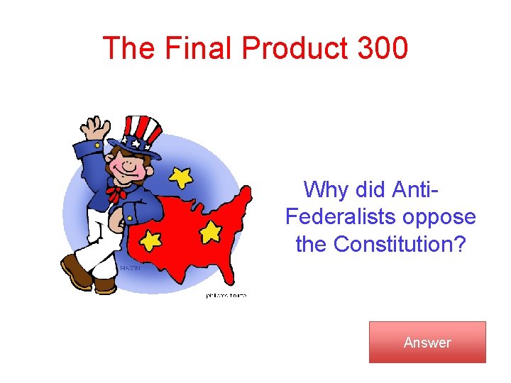 The Final Product 300 Why did Anti. Federalists oppose the Constitution? Answer 