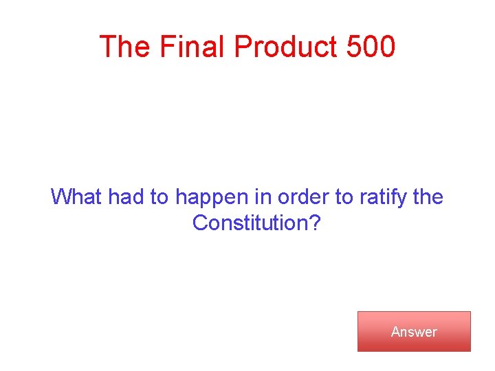 The Final Product 500 What had to happen in order to ratify the Constitution?