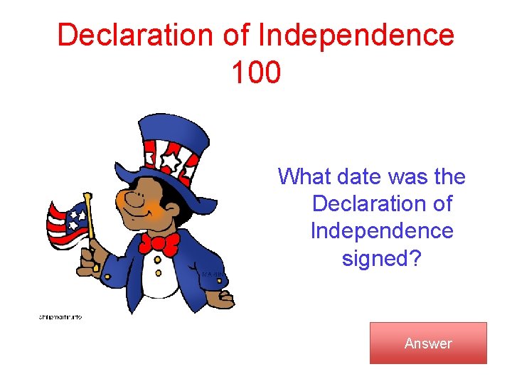 Declaration of Independence 100 What date was the Declaration of Independence signed? Answer 