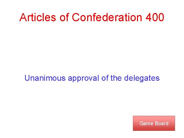 Articles of Confederation 400 Unanimous approval of the delegates Game Board 