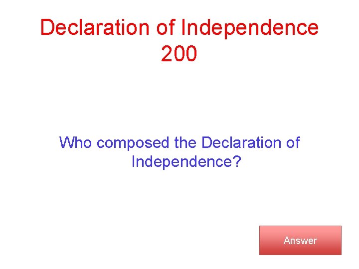 Declaration of Independence 200 Who composed the Declaration of Independence? Answer 