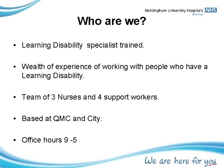 Who are we? • Learning Disability specialist trained. • Wealth of experience of working