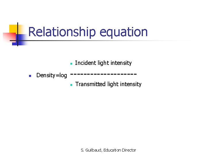 Relationship equation n n Density=log Incident light intensity ----------n Transmitted light intensity S. Guilbaud,