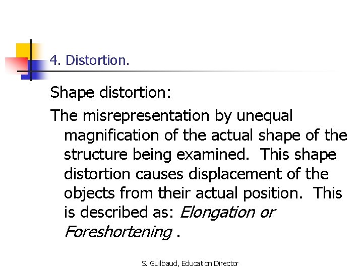 4. Distortion. Shape distortion: The misrepresentation by unequal magnification of the actual shape of