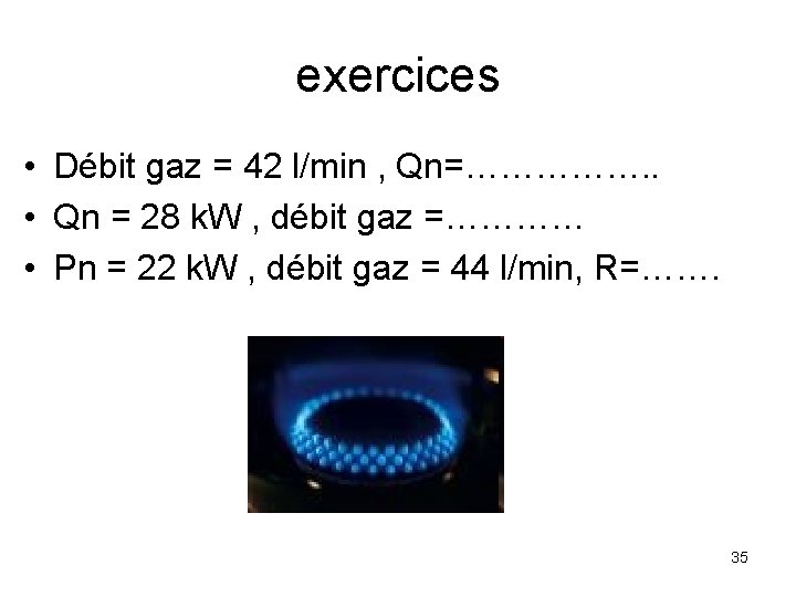exercices • Débit gaz = 42 l/min , Qn=……………. . • Qn = 28