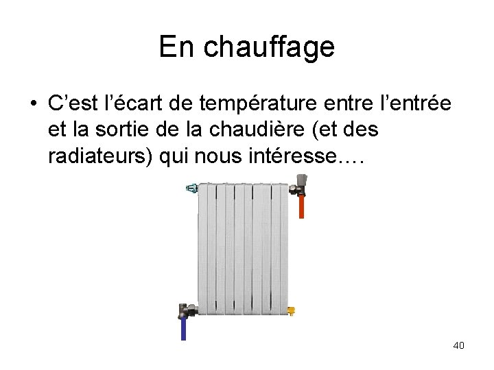 En chauffage • C’est l’écart de température entre l’entrée et la sortie de la