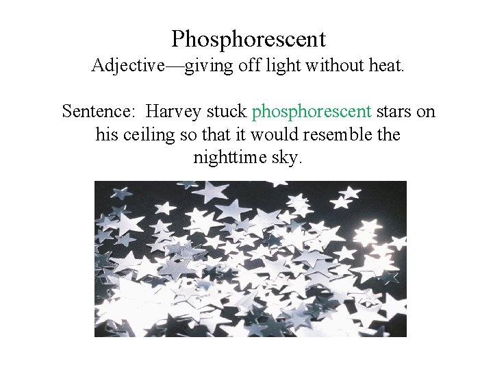 Phosphorescent Adjective—giving off light without heat. Sentence: Harvey stuck phosphorescent stars on his ceiling Phosphorescent Adjective—giving off light without heat. Sentence: Harvey stuck phosphorescent stars on his ceiling
