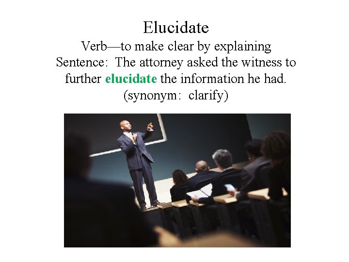 Elucidate Verb—to make clear by explaining Sentence: The attorney asked the witness to further Elucidate Verb—to make clear by explaining Sentence: The attorney asked the witness to further