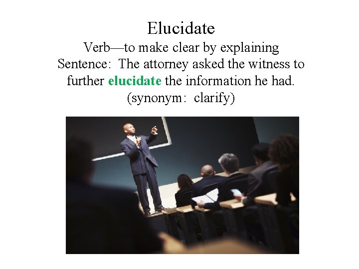 Elucidate Verb—to make clear by explaining Sentence: The attorney asked the witness to further