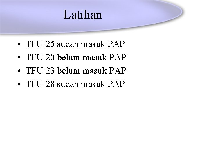 Latihan • • TFU 25 sudah masuk PAP TFU 20 belum masuk PAP TFU