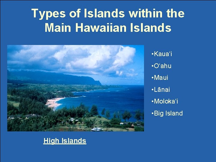 Types of Islands within the Main Hawaiian Islands • Kaua‘i • O‘ahu • Maui