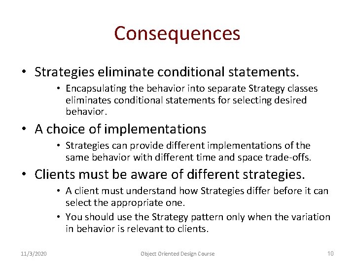 Consequences • Strategies eliminate conditional statements. • Encapsulating the behavior into separate Strategy classes