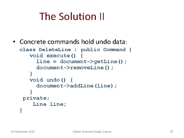 The Solution II • Concrete commands hold undo data: class Delete. Line : public