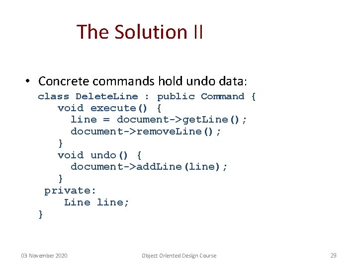 The Solution II • Concrete commands hold undo data: class Delete. Line : public The Solution II • Concrete commands hold undo data: class Delete. Line : public