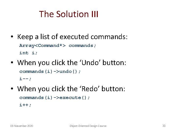 The Solution III • Keep a list of executed commands: Array<Command*> commands; int i;