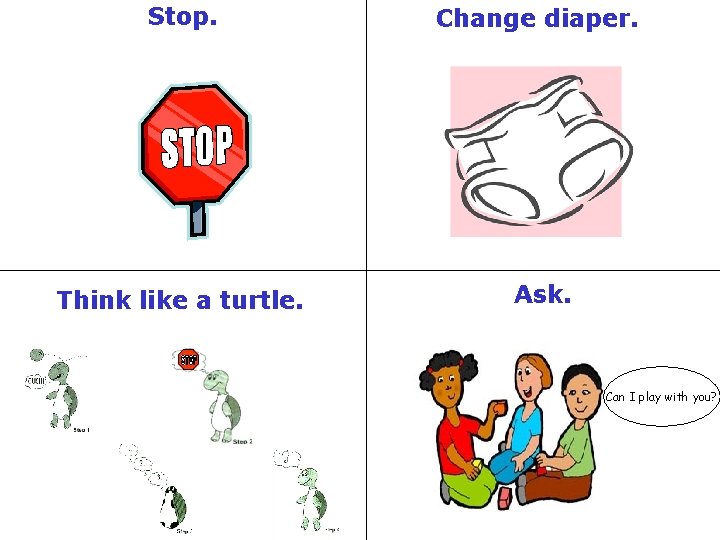 Stop. Change diaper. Think like a turtle. Ask. Can I play with you? 
