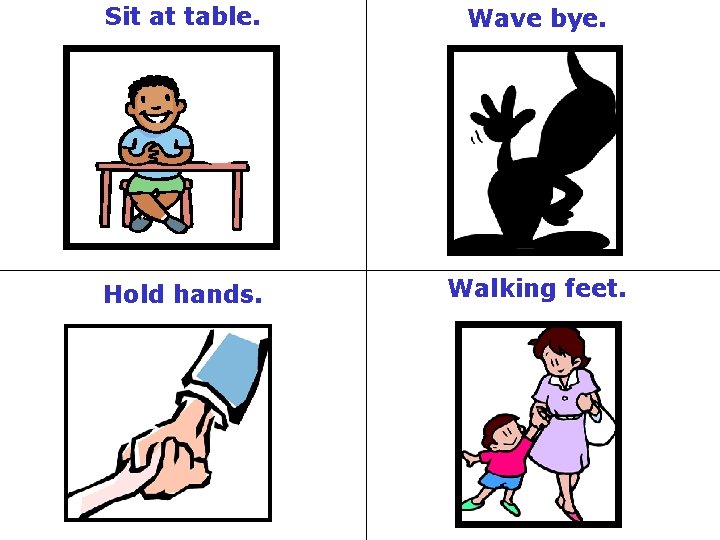Sit at table. Wave bye. Hold hands. Walking feet. 