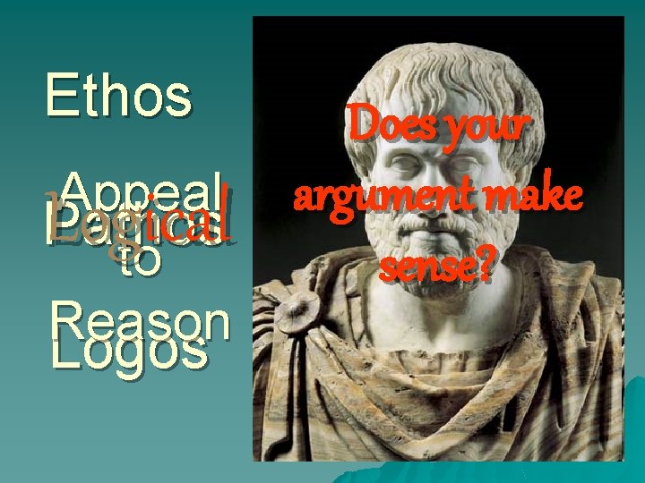 Ethos Appeal Pathos to Reason Logos Logical Logos Does your argument make sense? 