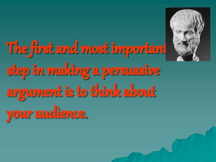 The first and most important step in making a persuasive argument is to think