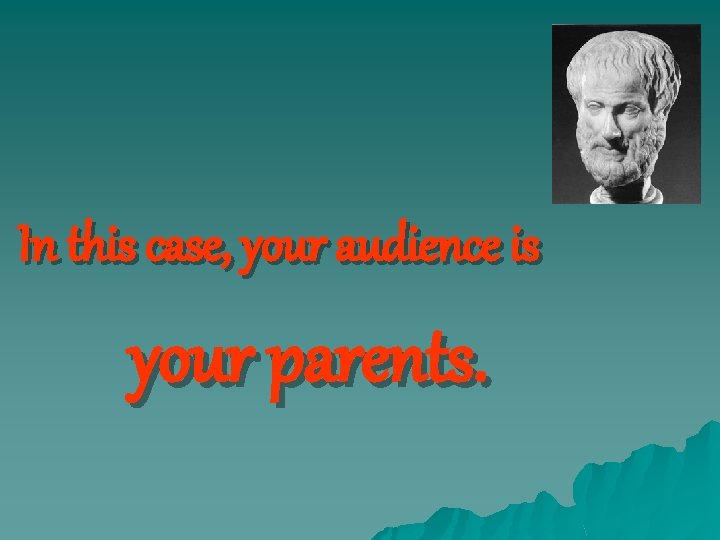 In this case, your audience is your parents. 