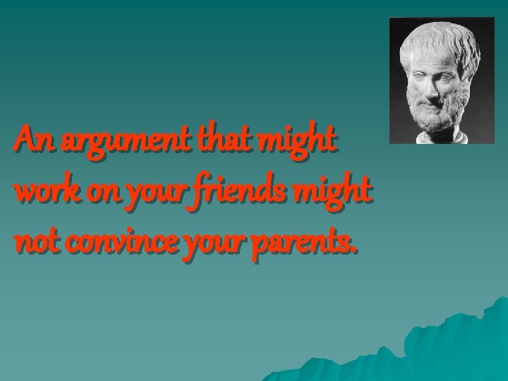 An argument that might work on your friends might not convince your parents. 