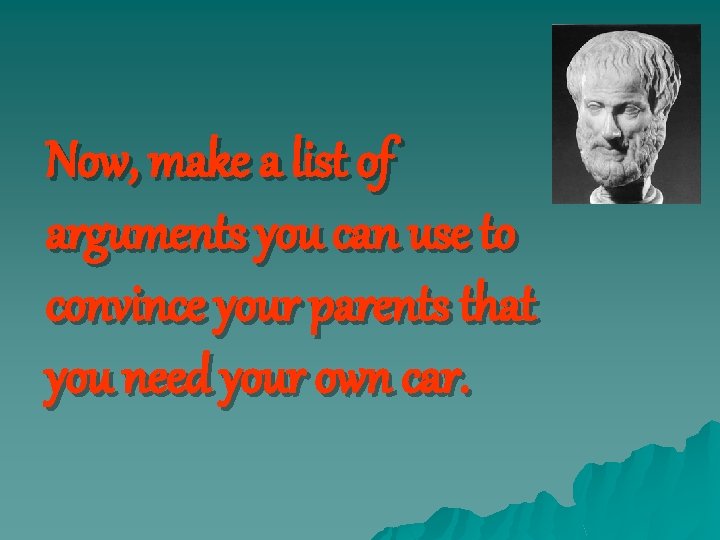 Now, make a list of arguments you can use to convince your parents that