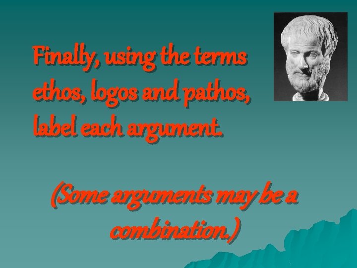 Finally, using the terms ethos, logos and pathos, label each argument. (Some arguments may