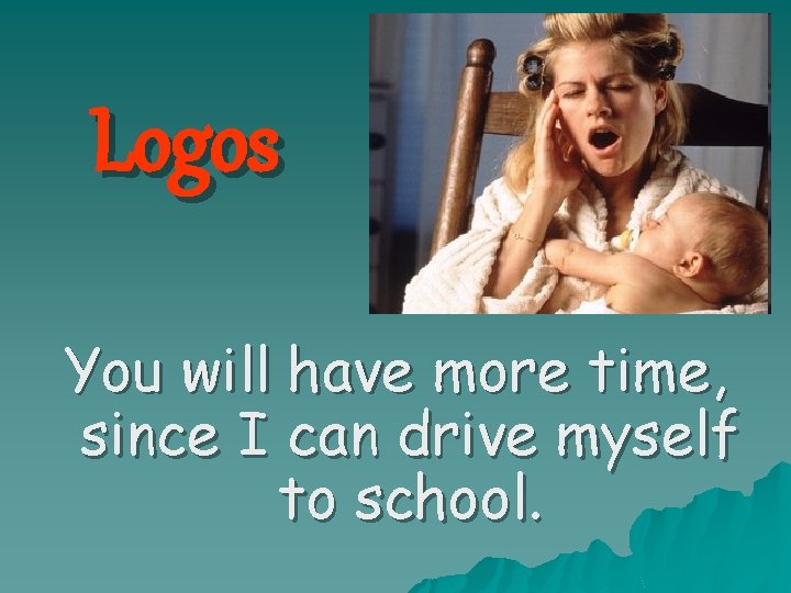 Logos You will have more time, since I can drive myself to school. 