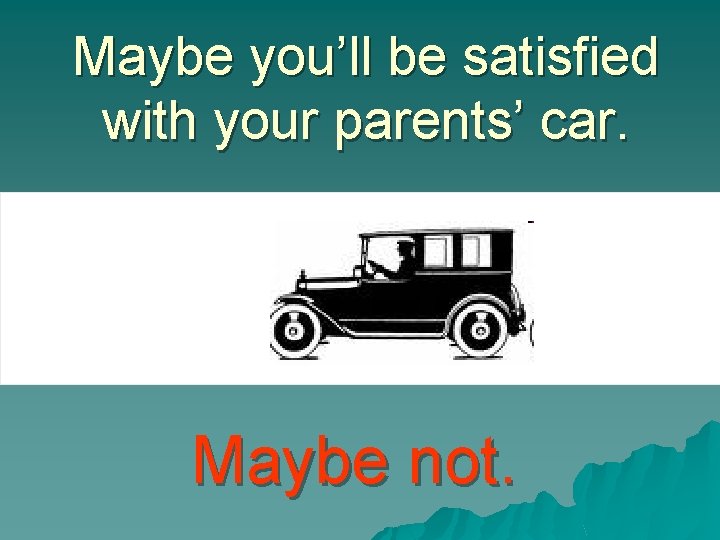 Maybe you’ll be satisfied with your parents’ car. Maybe not. 