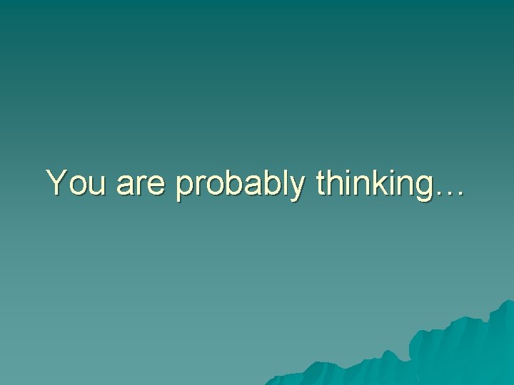 You are probably thinking… 