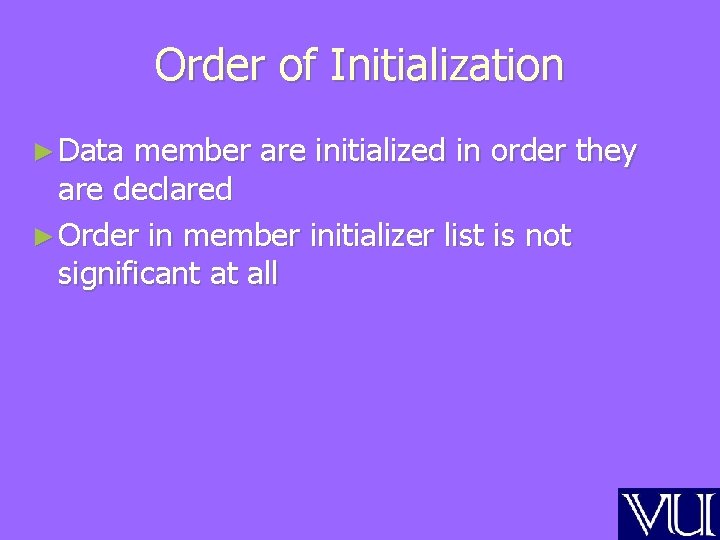 Order of Initialization ► Data member are initialized in order they are declared ►