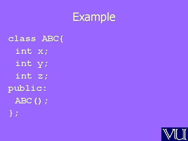 Example class ABC{ int x; int y; int z; public: ABC(); }; 