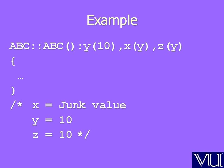 Example ABC: : ABC(): y(10), x(y), z(y) { … } /* x = Junk
