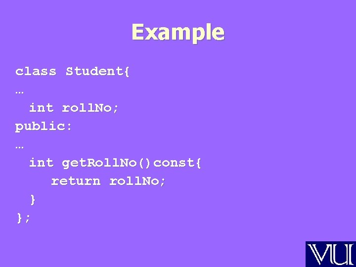 Example class Student{ … int roll. No; public: … int get. Roll. No()const{ return