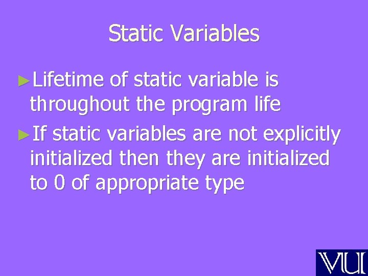 Static Variables ►Lifetime of static variable is throughout the program life ►If static variables